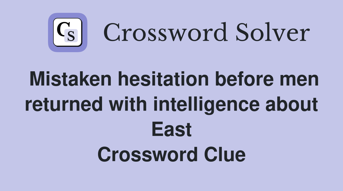 Mistaken hesitation before men returned with intelligence about East Crossword Clue