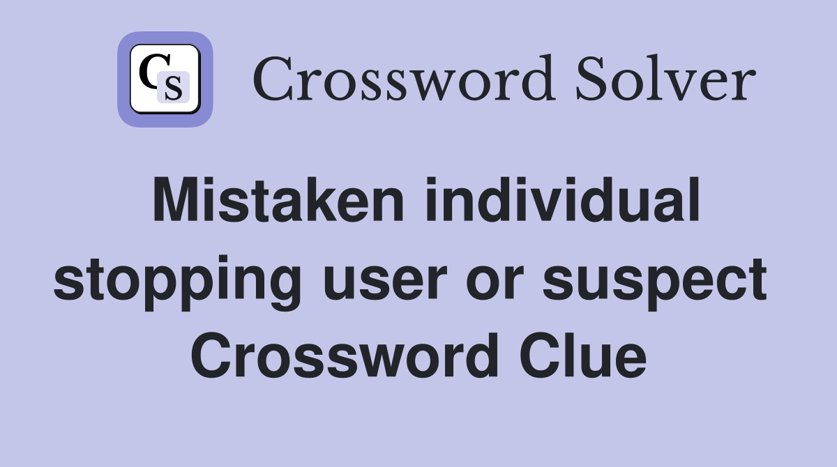 Mistaken individual stopping user or suspect  Crossword Clue