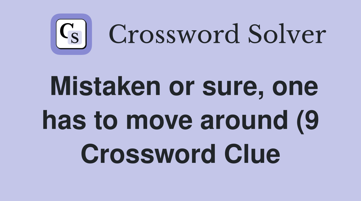 Mistaken or sure one has to move around (9) Crossword Clue Answers Mistaken or sure one has to move around (9) Crossword Clue Answers