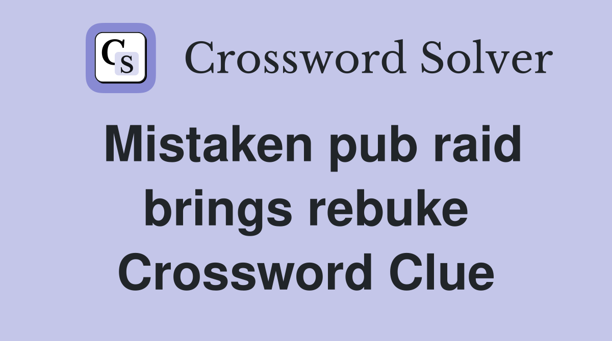 Mistaken pub raid brings rebuke Crossword Clue
