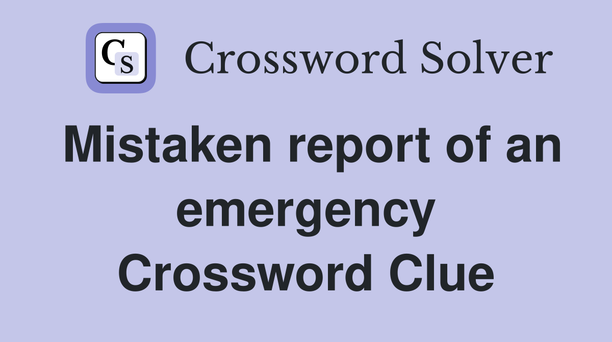 Mistaken report of an emergency Crossword Clue