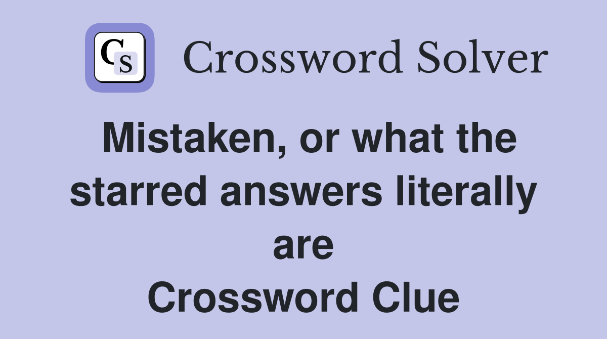 Mistaken, or what the starred answers literally are Crossword Clue