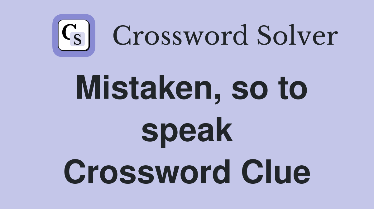 Mistaken, so to speak Crossword Clue