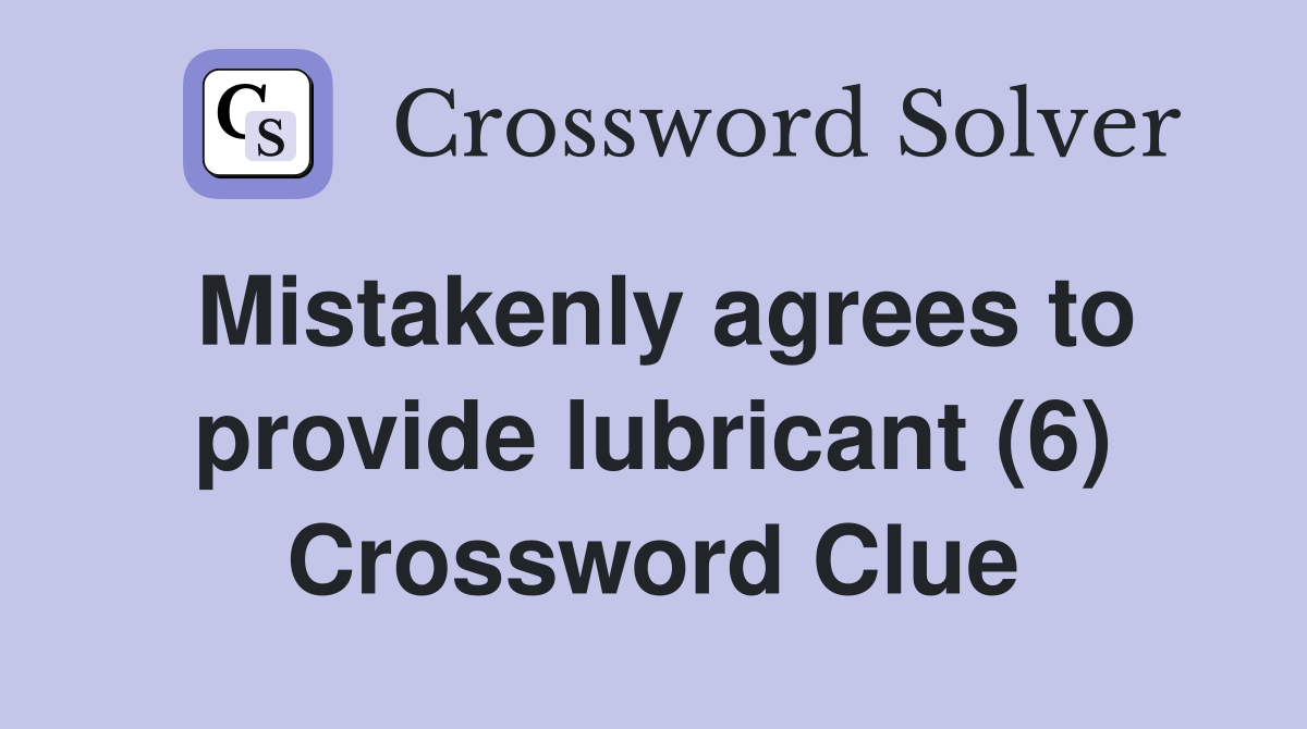 Mistakenly agrees to provide lubricant (6) Crossword Clue