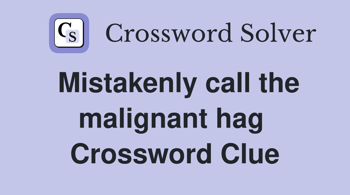 Mistakenly call the malignant hag  Crossword Clue