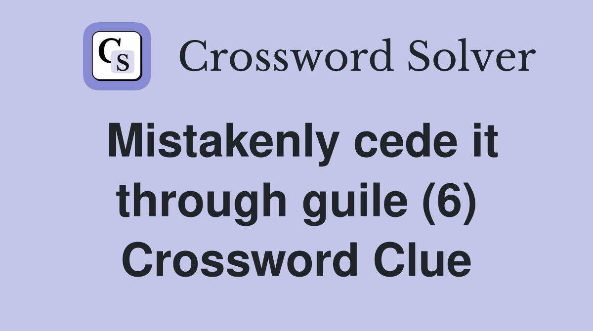 Mistakenly cede it through guile (6) Crossword Clue