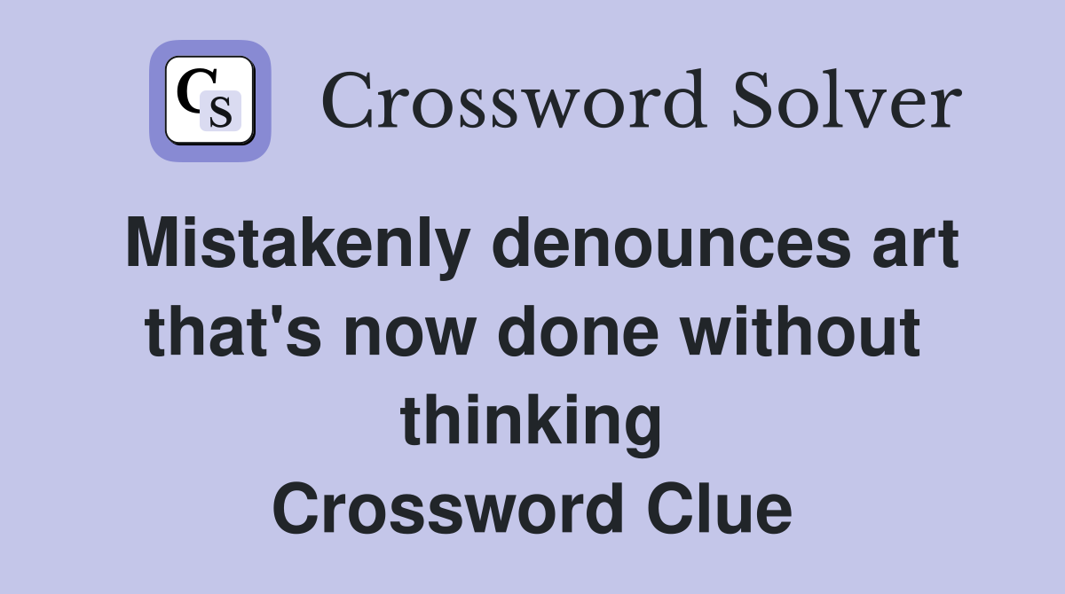 Mistakenly denounces art that's now done without thinking Crossword Clue