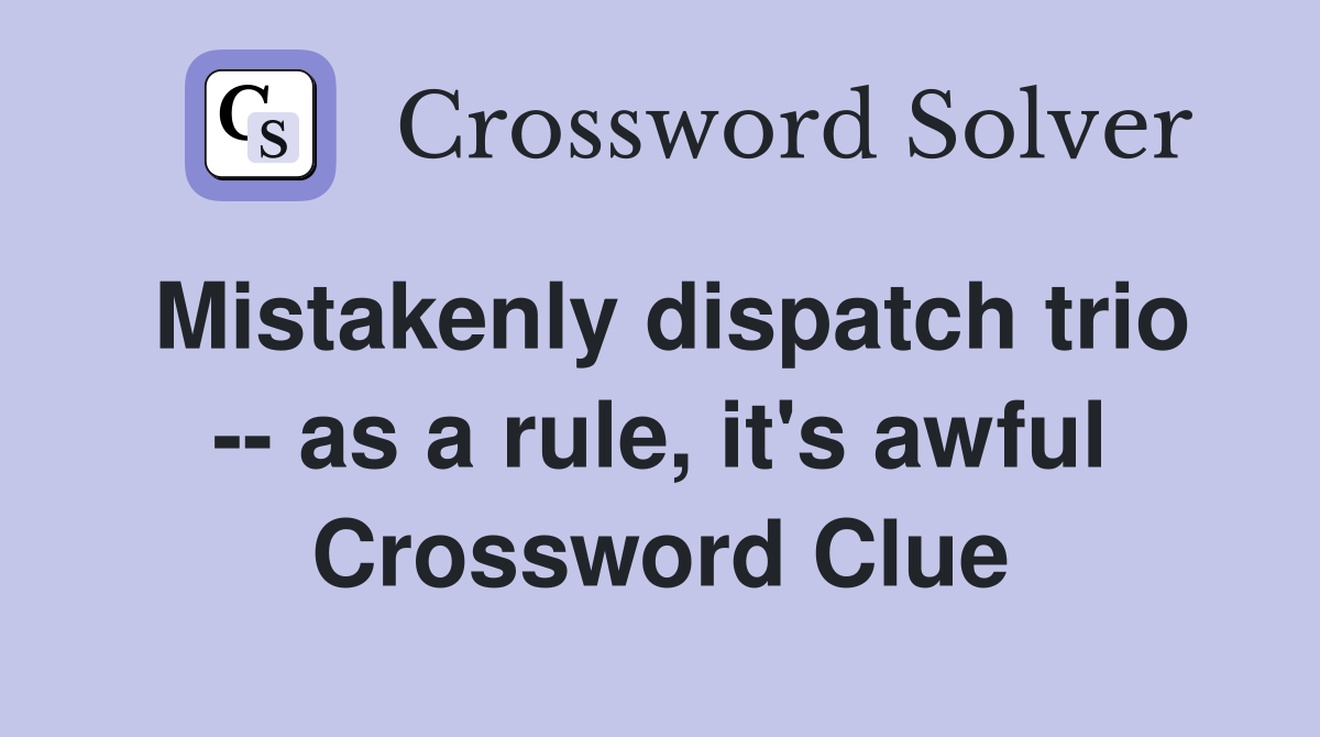 Mistakenly dispatch trio -- as a rule, it's awful Crossword Clue