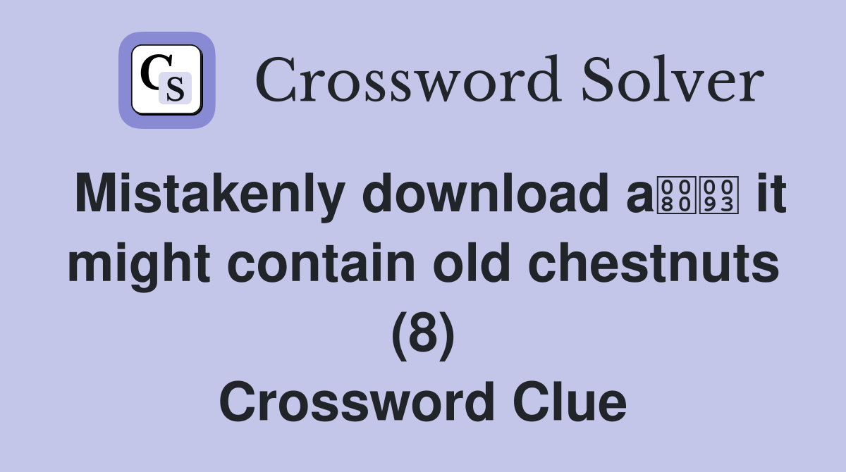 Mistakenly download a it might contain old chestnuts (8) Crossword Clue