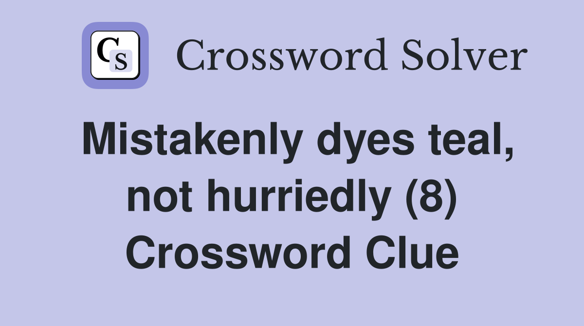 Mistakenly dyes teal, not hurriedly (8) Crossword Clue