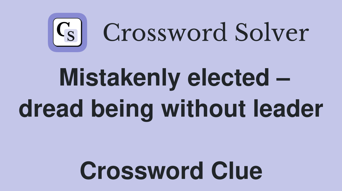 Mistakenly elected – dread being without leader  Crossword Clue