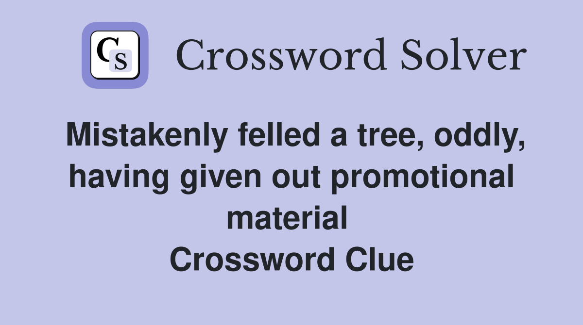 Mistakenly felled a tree, oddly, having given out promotional material  Crossword Clue