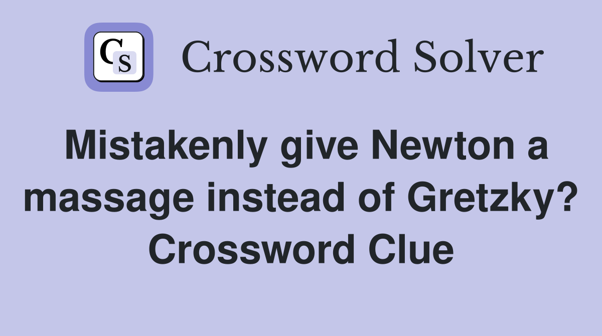 Mistakenly give Newton a massage instead of Gretzky? Crossword Clue