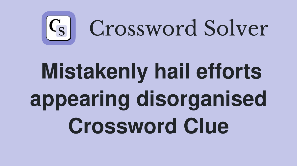 Mistakenly hail efforts appearing disorganised Crossword Clue