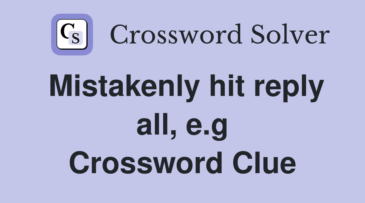 Mistakenly hit reply all, e.g Crossword Clue