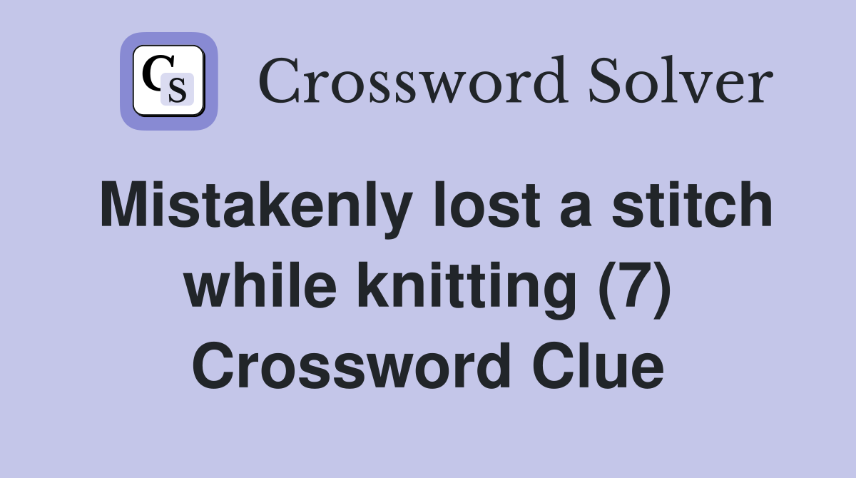 Mistakenly lost a stitch while knitting (7) Crossword Clue