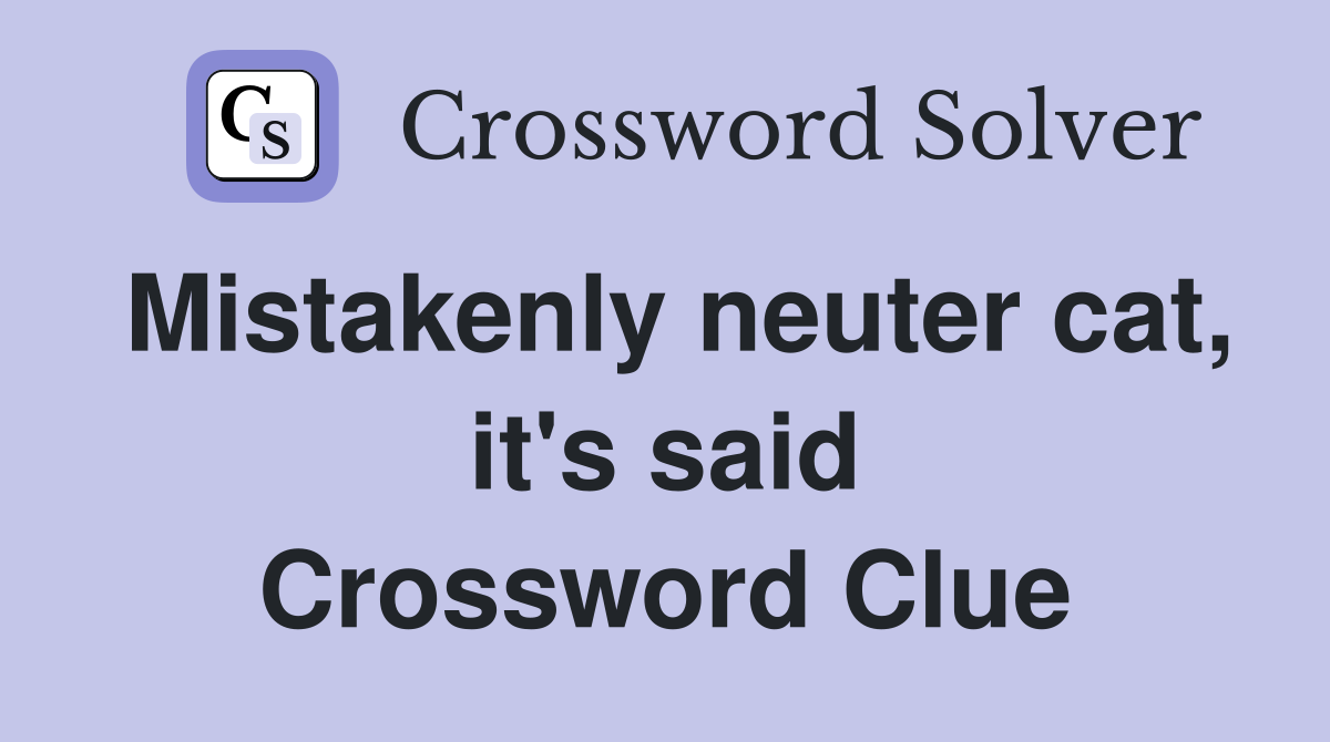 Mistakenly neuter cat, it's said Crossword Clue