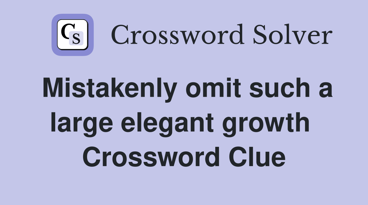 Mistakenly omit such a large elegant growth  Crossword Clue