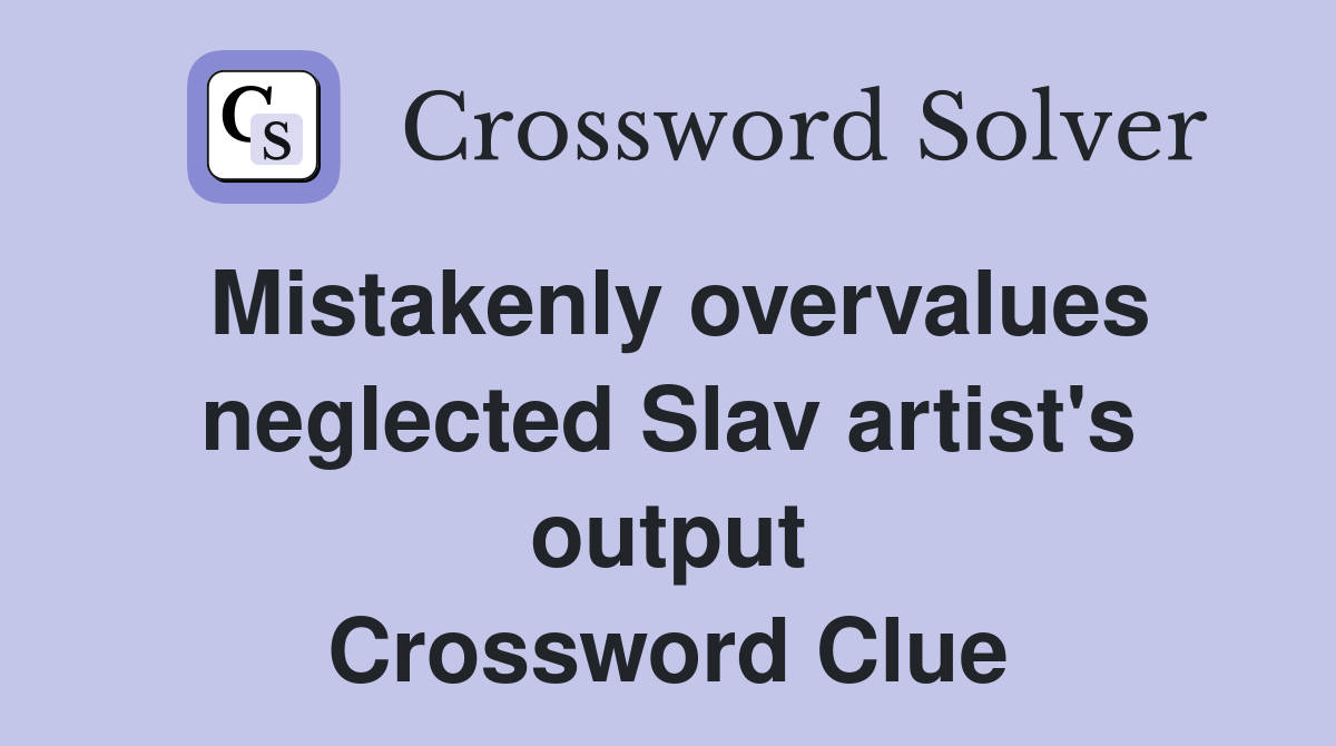 Mistakenly overvalues neglected Slav artist's output Crossword Clue