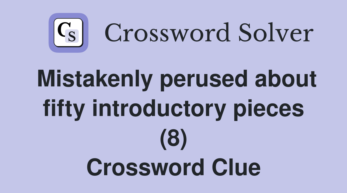 Mistakenly perused about fifty introductory pieces (8) Crossword Clue