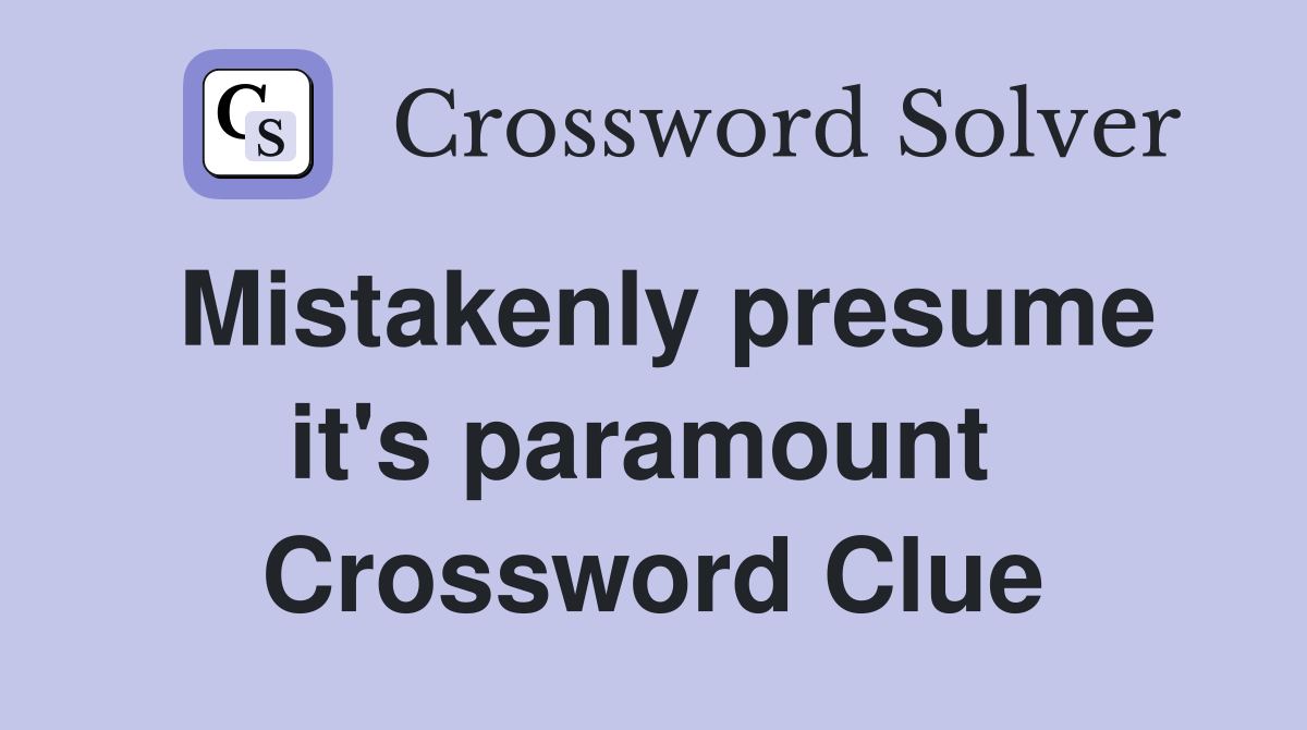 Mistakenly presume it's paramount  Crossword Clue