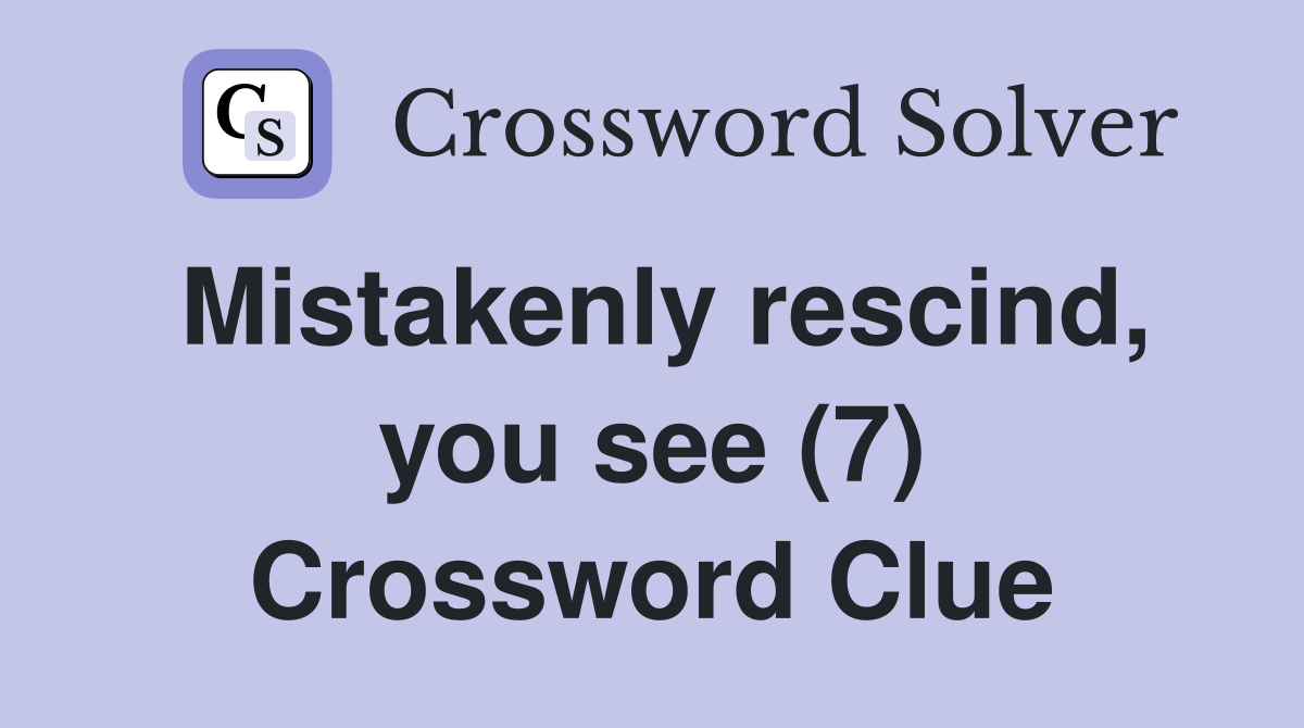 Mistakenly rescind, you see (7) Crossword Clue