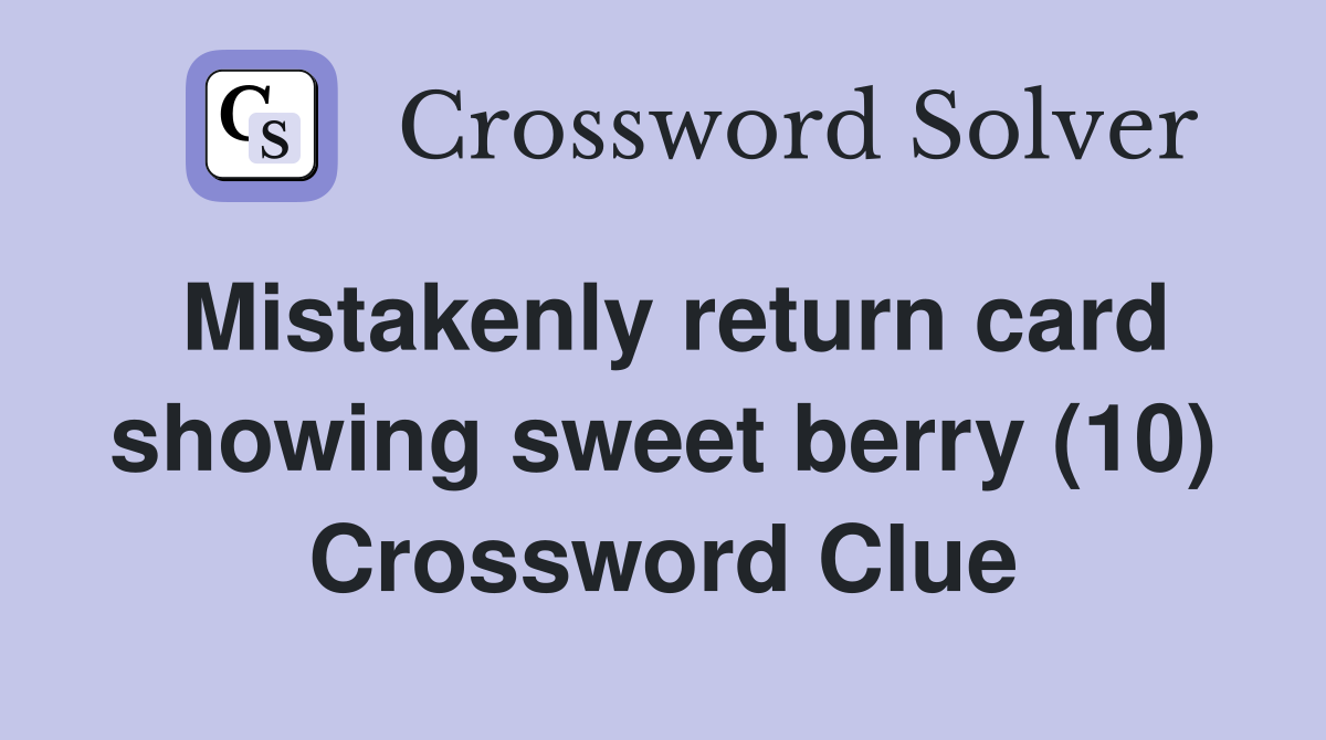 Mistakenly return card showing sweet berry (10) Crossword Clue