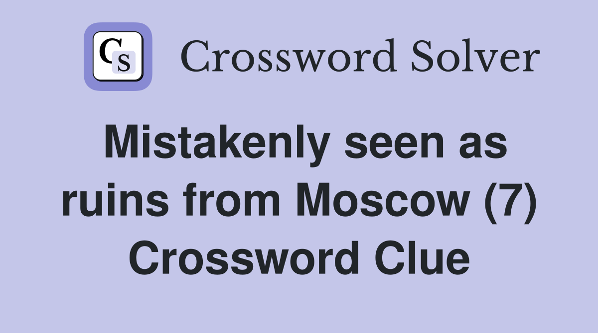 Mistakenly seen as ruins from Moscow (7) Crossword Clue