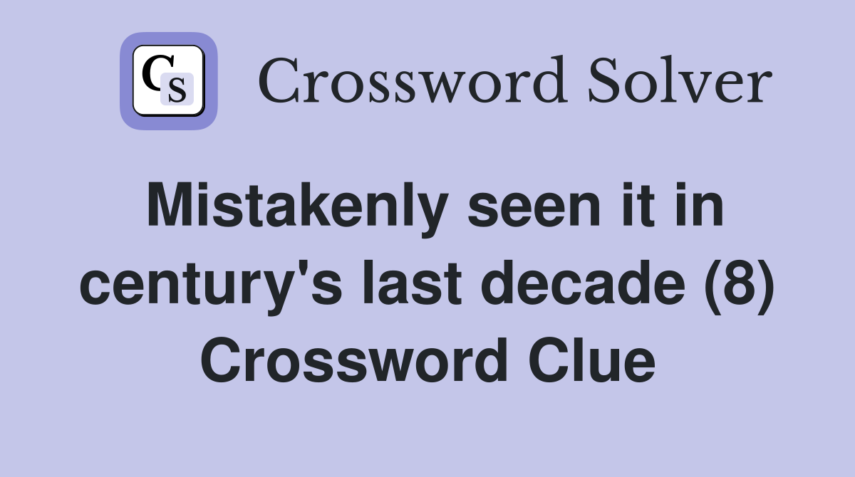 Mistakenly seen it in century's last decade (8) Crossword Clue