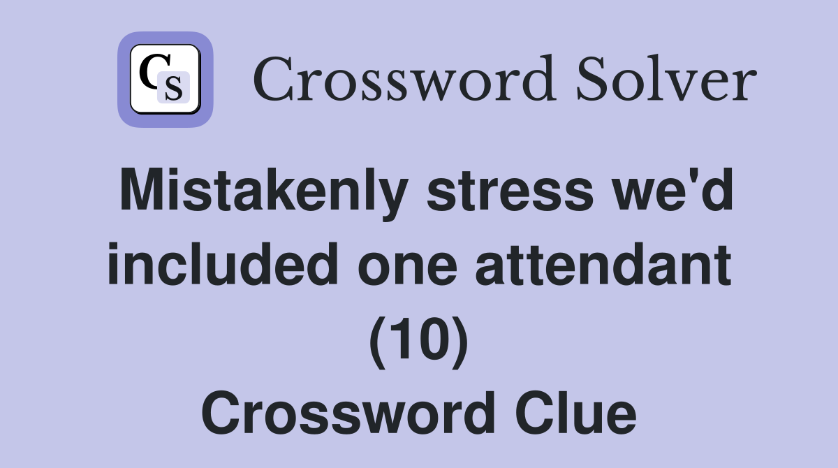 Mistakenly stress we'd included one attendant (10) Crossword Clue