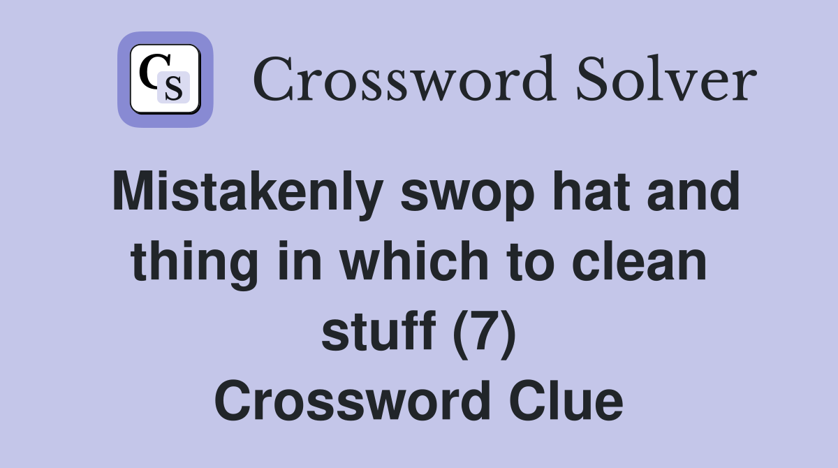 Mistakenly swop hat and thing in which to clean stuff (7) Crossword Clue