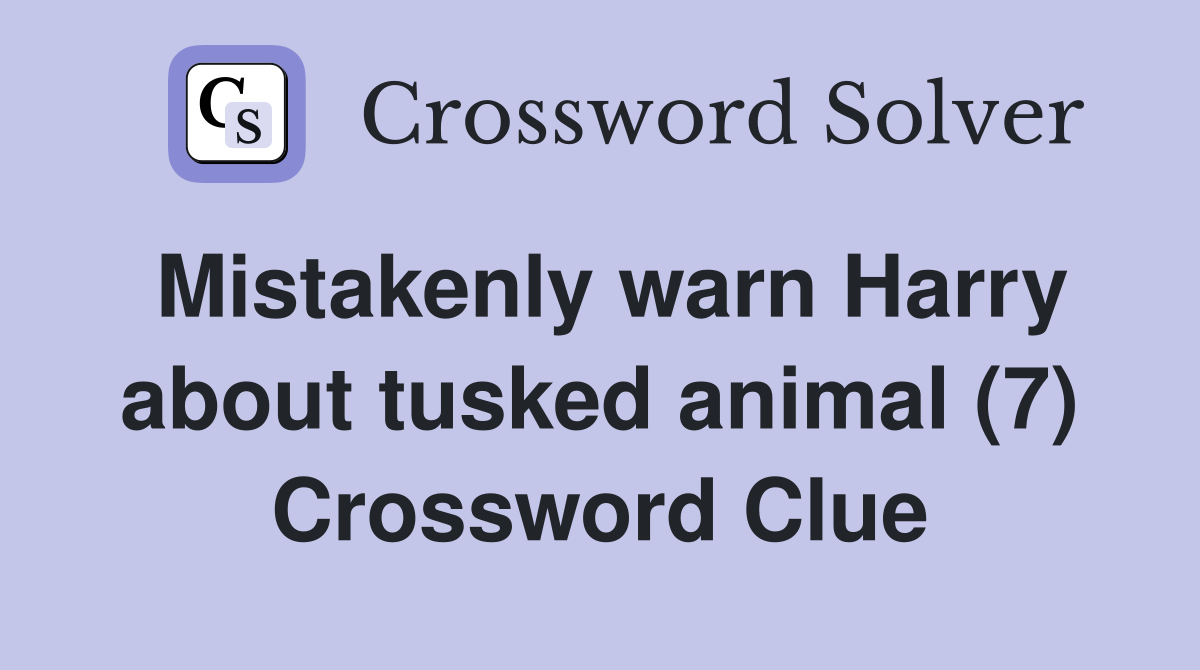 Mistakenly warn Harry about tusked animal (7) Crossword Clue