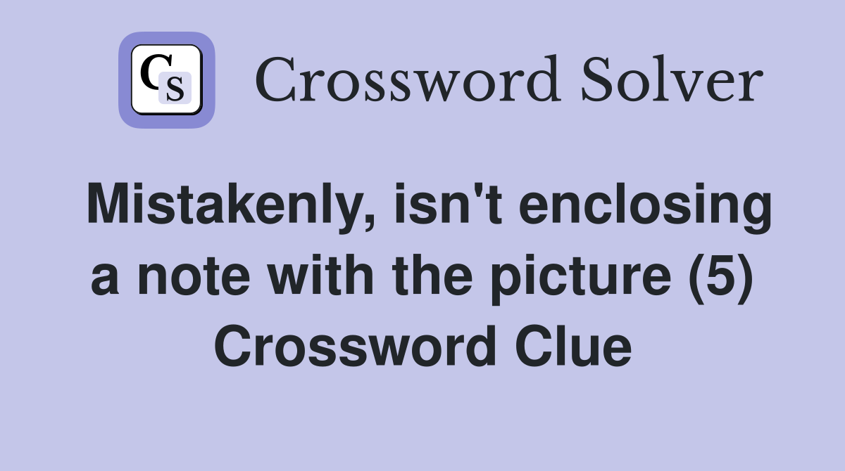 Mistakenly, isn't enclosing a note with the picture (5) Crossword Clue