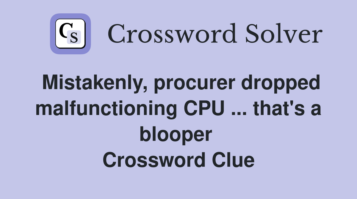 Mistakenly, procurer dropped malfunctioning CPU ... that's a blooper  Crossword Clue