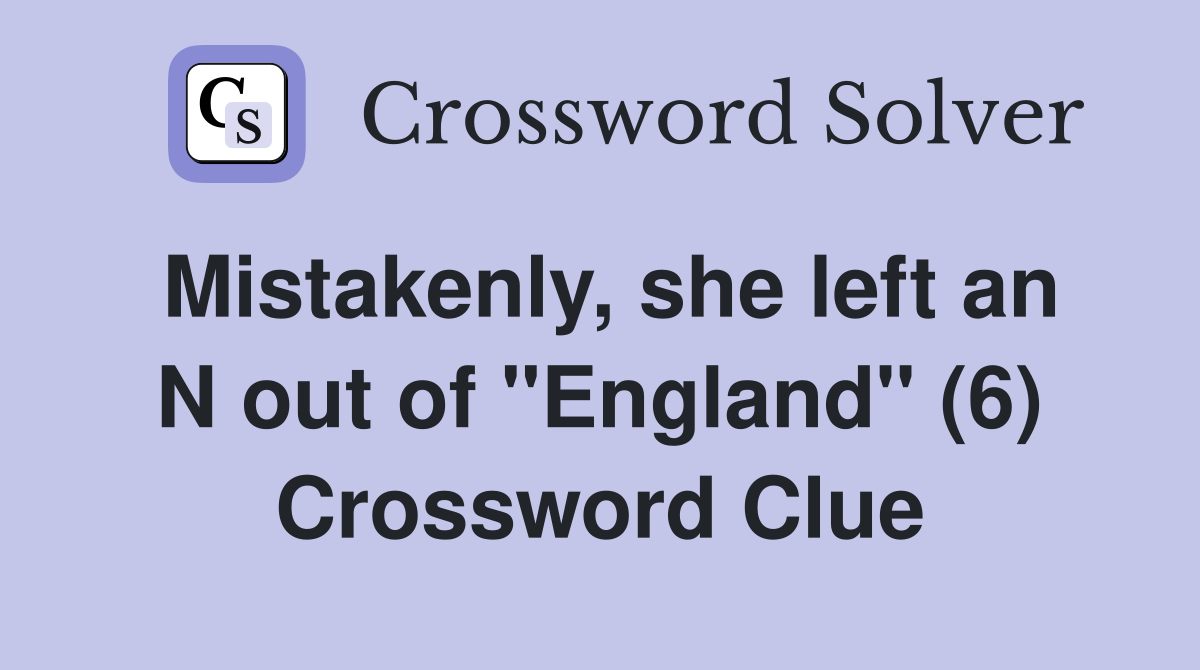 Mistakenly, she left an N out of "England" (6) Crossword Clue