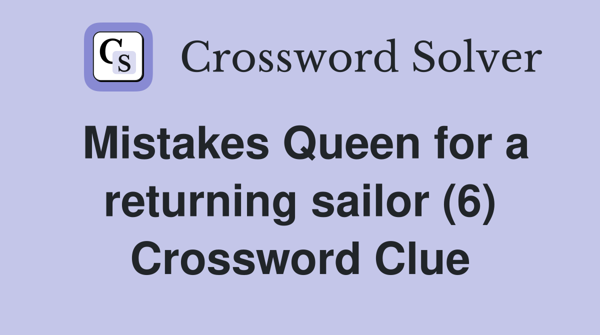 Mistakes Queen for a returning sailor (6) Crossword Clue