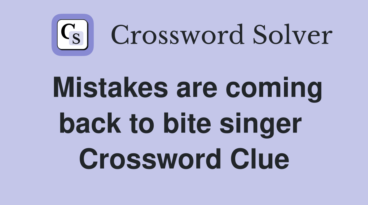 Mistakes are coming back to bite singer  Crossword Clue