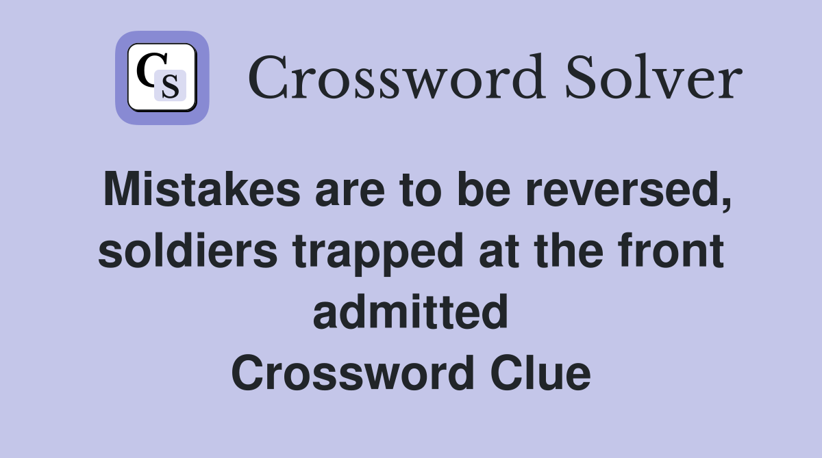 Mistakes are to be reversed, soldiers trapped at the front admitted Crossword Clue