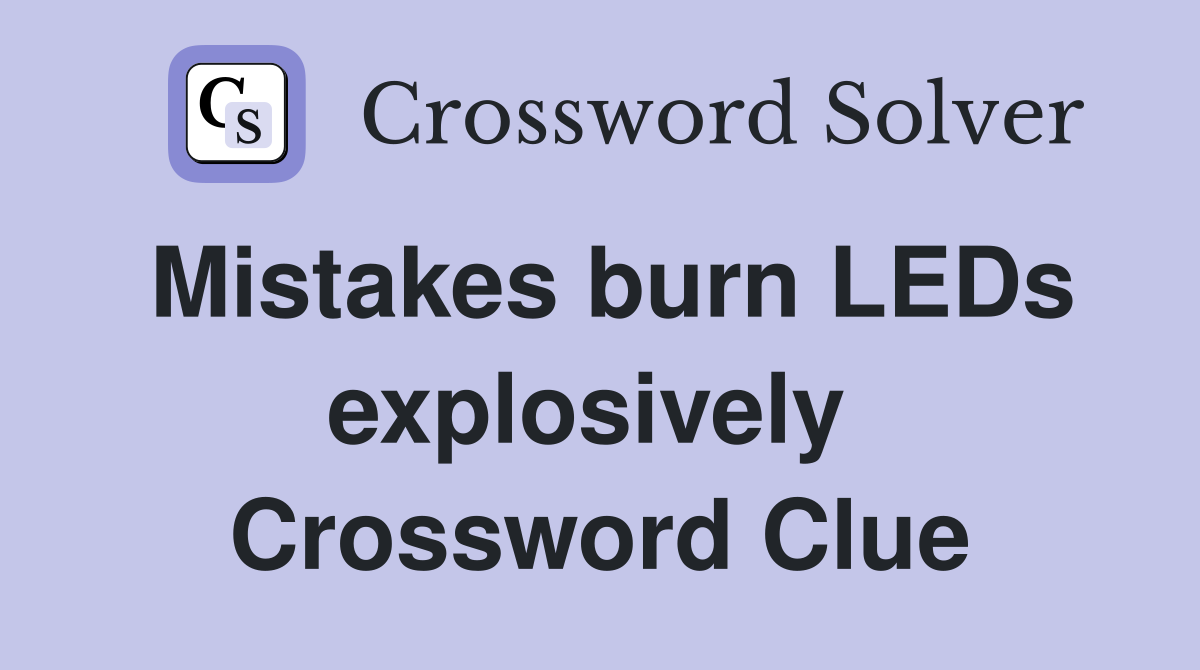 Mistakes burn LEDs explosively  Crossword Clue