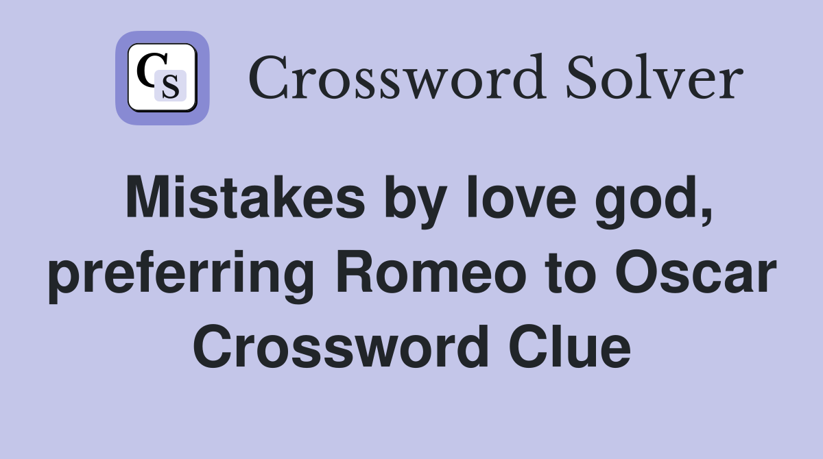 Mistakes by love god, preferring Romeo to Oscar Crossword Clue