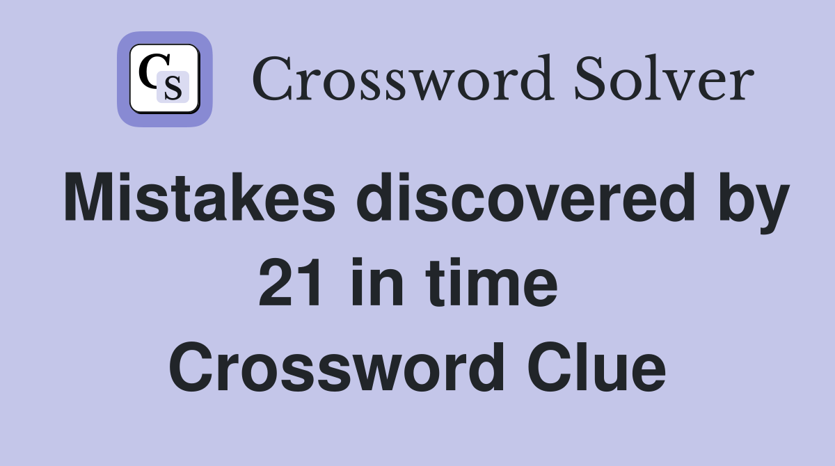 Mistakes discovered by 21 in time  Crossword Clue