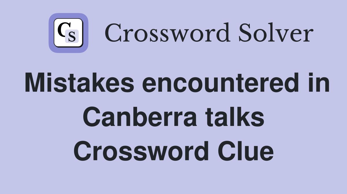 Mistakes encountered in Canberra talks Crossword Clue