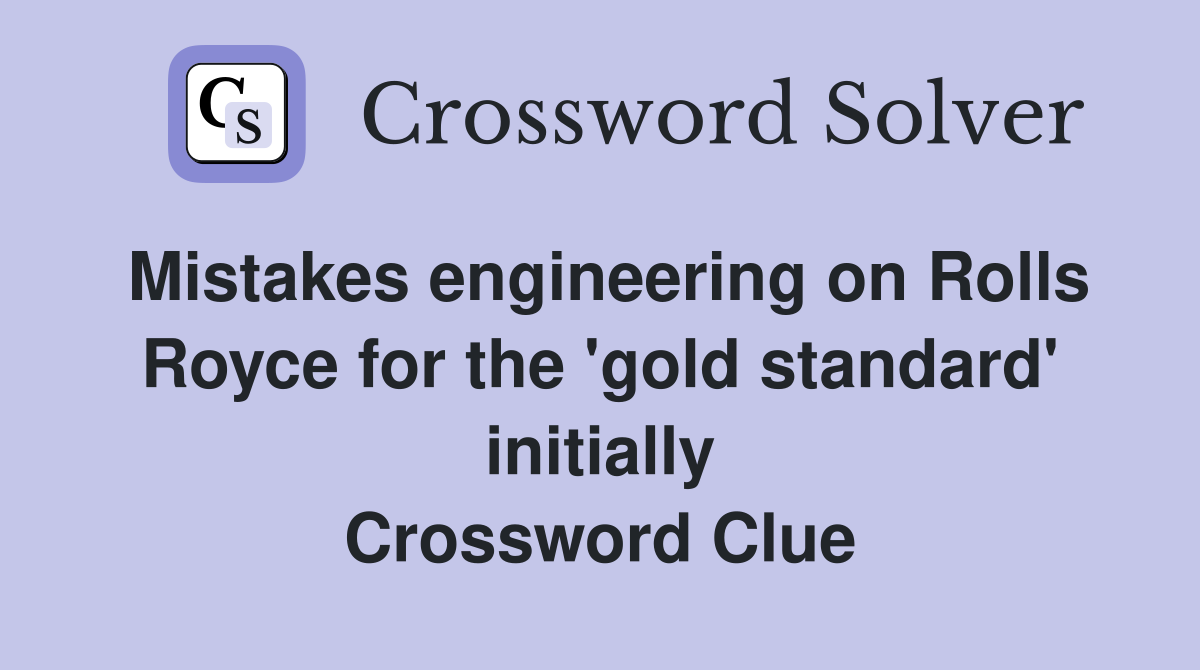 Mistakes engineering on Rolls Royce for the 'gold standard' initially Crossword Clue