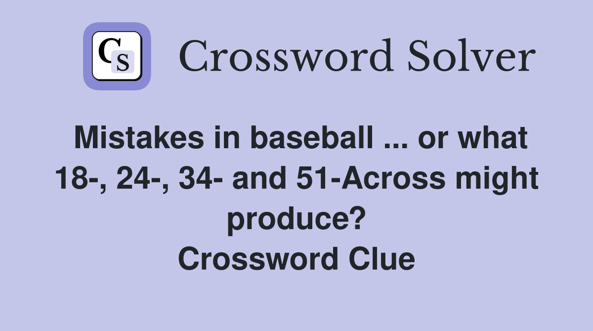 Mistakes in baseball ... or what 18-, 24-, 34- and 51-Across might produce? Crossword Clue