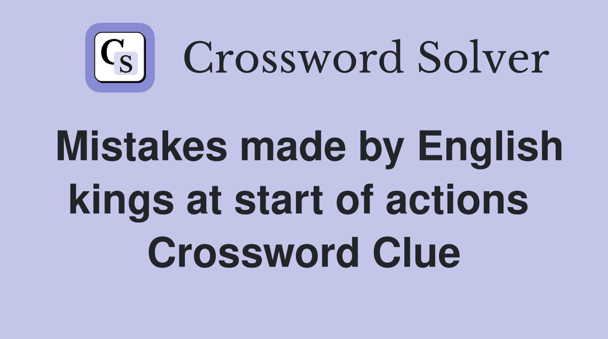 Mistakes made by English kings at start of actions  Crossword Clue