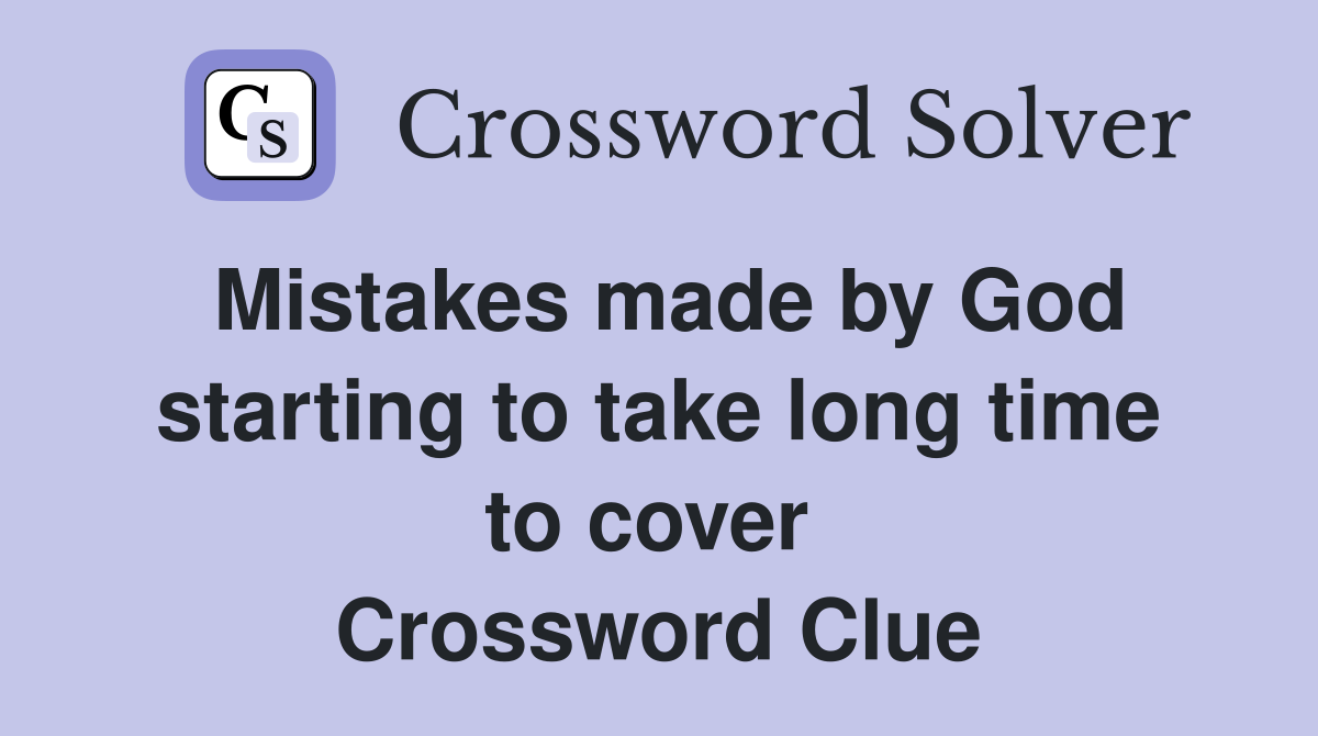 Mistakes made by God starting to take long time to cover  Crossword Clue