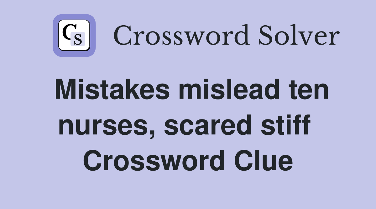 Mistakes mislead ten nurses, scared stiff  Crossword Clue