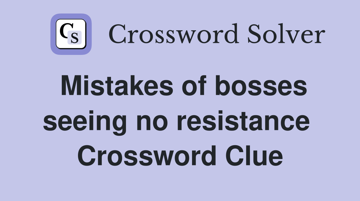 Mistakes of bosses seeing no resistance  Crossword Clue