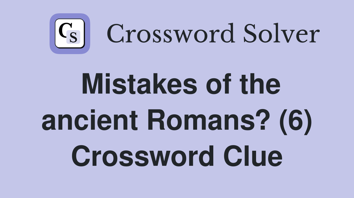 Mistakes of the ancient Romans? (6) Crossword Clue