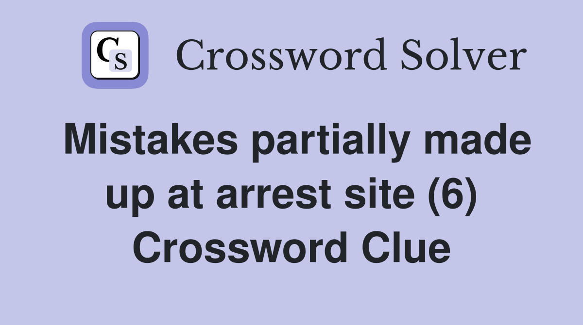 Mistakes partially made up at arrest site (6) Crossword Clue